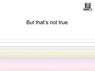 But that’s not true.
 