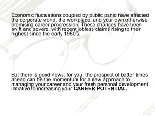 Economic fluctuations coupled by public panic have affected
the corporate world, the workplace, and your own otherwise
pro...