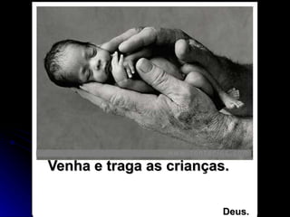Venha e traga as crianças.     Deus. 
