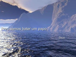 Precisamos bater um papo.    Deus. 