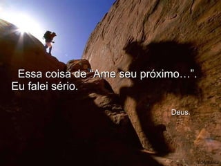 Essa coisa de “Ame seu próximo…”.  Eu falei sério.    Deus. Al Mendoza 