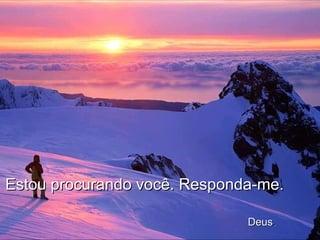 Estou procurando você. Responda-me.    Deus . 