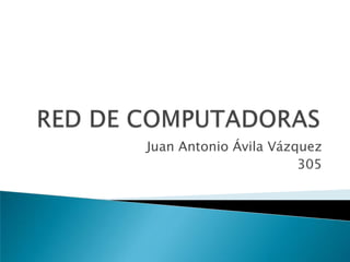 RED DE COMPUTADORAS Juan Antonio Ávila Vázquez 305 