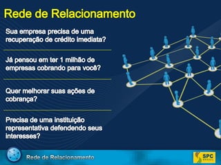 Rede de RelacionamentoSua empresa precisa de uma recuperação de crédito imediata?Já pensou em ter 1 milhão de empresas cobrando para você?Quer melhorar suas ações de cobrança? Precisa de uma instituição representativa defendendo seus interesses?