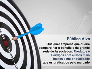 \Público AlvoQualquer empresa que queira compartilhar o benefício da grande rede de Associados: Produtos e Serviços com custos mais baixos e maior qualidade que os praticados pelo mercado