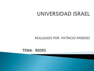 UNIVERSIDAD ISRAELREALIZADO POR: PATRICIO PAREDES TEMA:  REDES 