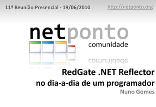http://netponto.org 11ª Reunião Presencial - 19/06/2010 RedGate .NET Reflectorno dia-a-dia de um programadorNuno Gomes 