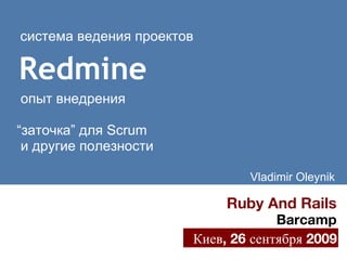 Redmine система ведения проектов   опыт внедрения “ заточка” для Scrum   и другие полезности Ruby  And  Rails Barcamp Киев, 26 сентября 2009 Vladimir Oleynik Киев, 26 сентября 2009 