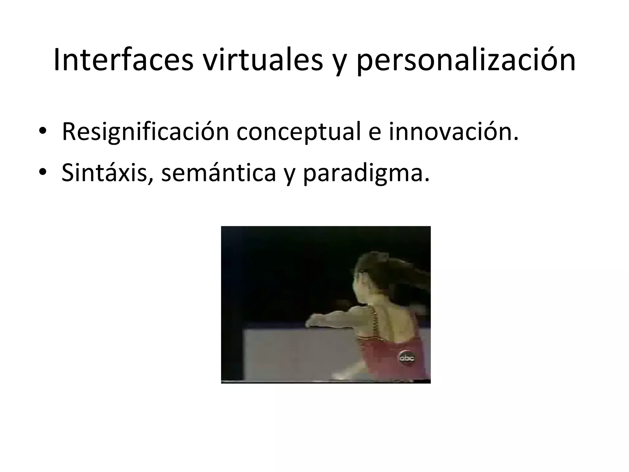 Interfaces virtuales y personalización Resignificación conceptual e innovación. Sintáxis, semántica y paradigma.