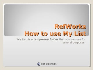 RefWorks  How to use My List ‘ My List’ is a  temporary folder  that you can use for several purposes. 