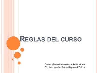 Reglas del curso Diana Marcela Carvajal – Tutor virtual Contact center, Sena Regional Tolima 