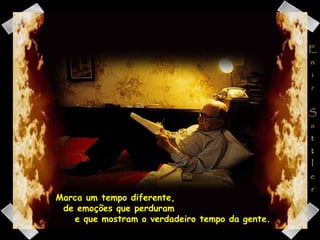 Marca um tempo diferente,  de emoções que perduram  e que mostram o verdadeiro tempo da gente. 