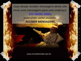 www.enirsattlerslides.cjb.net Caso deseje receber mensagens deste site: envie uma mensagem para este endereço:    Enir Sattler Slides ,  colocando como assunto:  RECEBER MENSAGENS . 