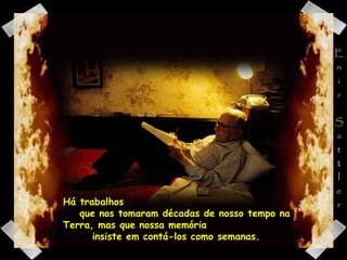 Há trabalhos  que nos tomaram décadas de nosso tempo na Terra, mas que nossa memória  insiste em contá-los como semanas. 