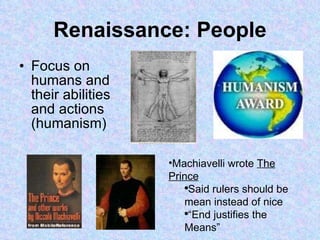 Renaissance: People Focus on humans and their abilities and actions (humanism) Machiavelli wrote  The Prince Said rulers should be mean instead of nice “ End justifies the Means” 