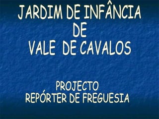 JARDIM DE INFÂNCIA  DE  VALE  DE CAVALOS PROJECTO REPÓRTER DE FREGUESIA 