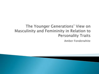 The Younger Generations’ View on Masculinity and Femininity in Relation to Personality Traits Amber Fonderwhite 