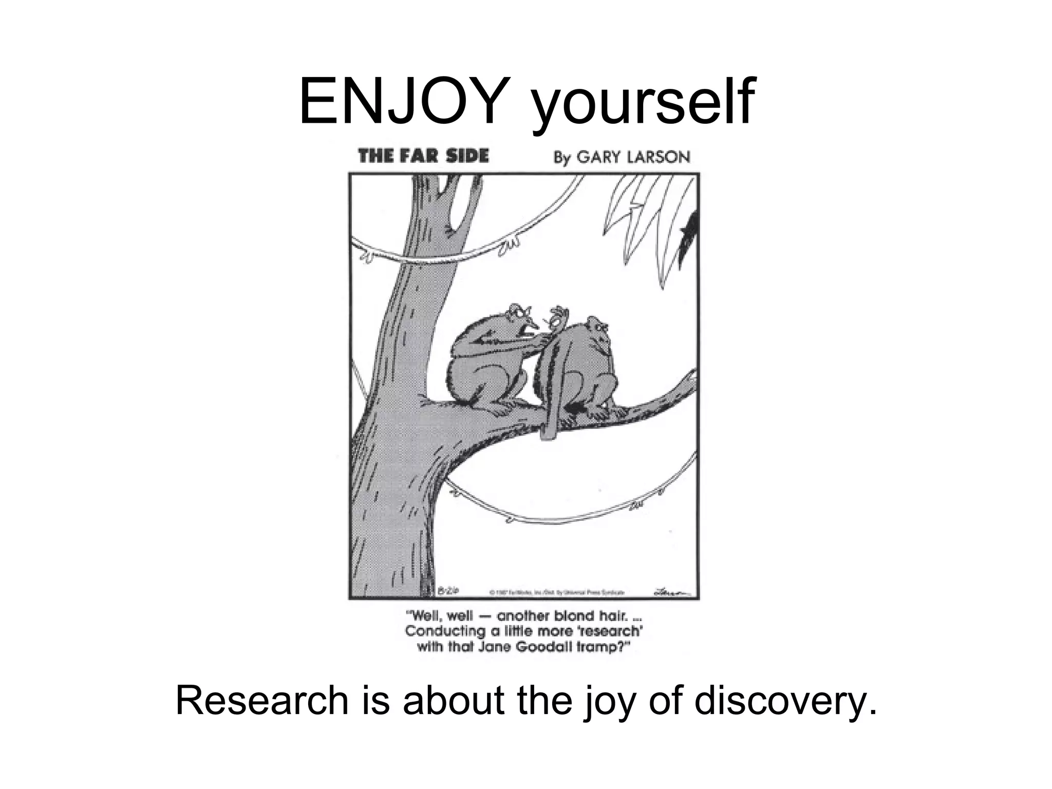 ENJOY yourself Research is about the joy of discovery. 