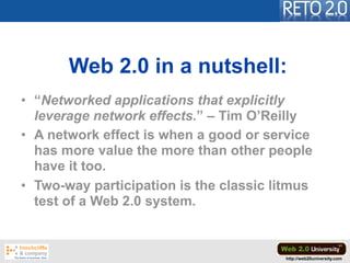 Web 2.0 in a nutshell:
• “Networked applications that explicitly
  leverage network effects.” – Tim O’Reilly
• A network e...