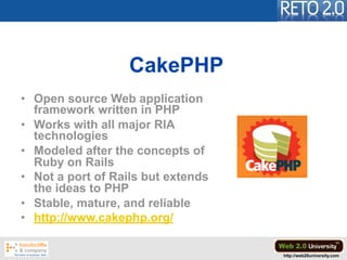 CakePHP
• Open source Web application
  framework written in PHP
• Works with all major RIA
  technologies
• Modeled after...
