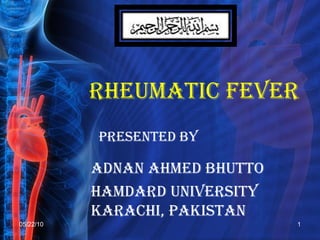 RHEUMATIC FEVER  PRESENTED BY ADNAN AHMED BHUTTO Hamdard University  Karachi, Pakistan 05/22/10 
