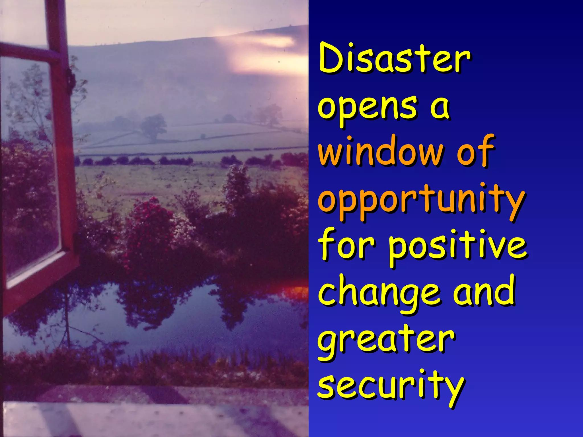 Disaster opens a window of opportunity for positive change and greater security 