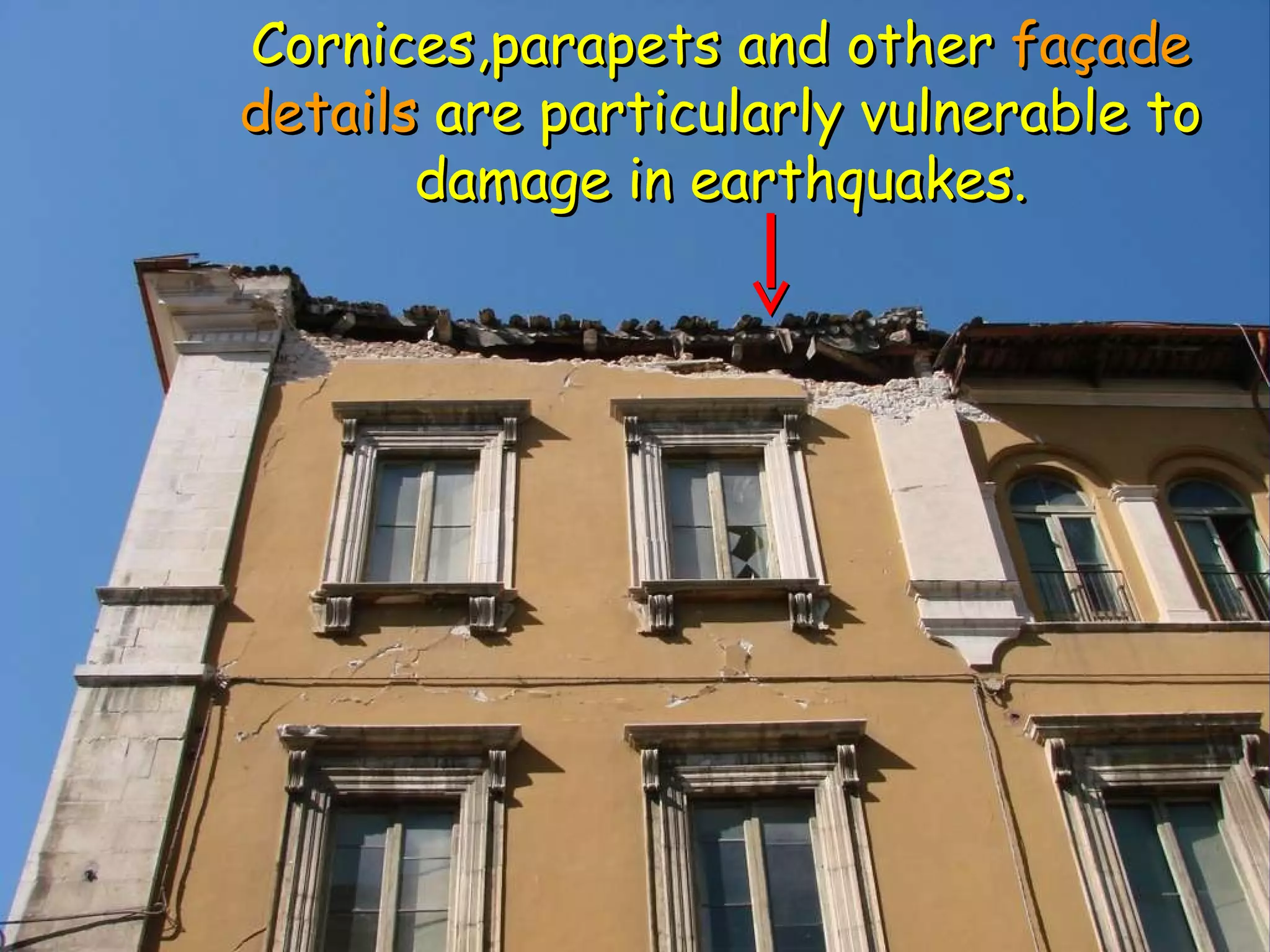 Cornices,parapets and other  façade details  are particularly vulnerable to damage in earthquakes. 