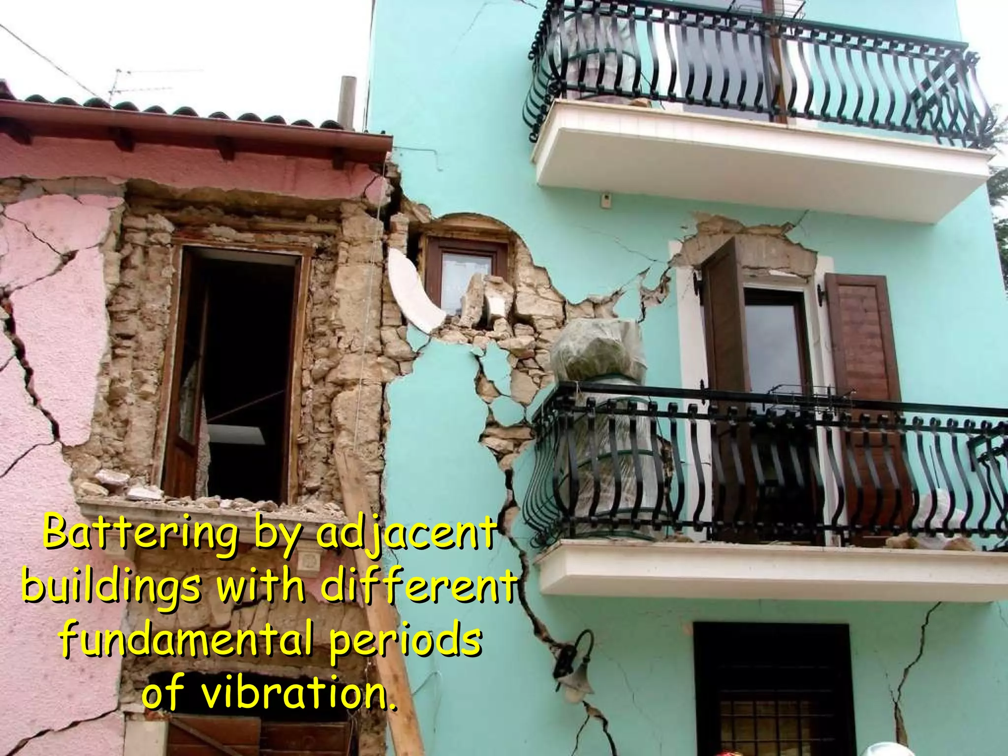 Battering by adjacent buildings with different fundamental periods of vibration. 
