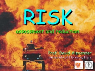 Prof. David Alexander University of Florence, Italy RISK assessment and reduction 
