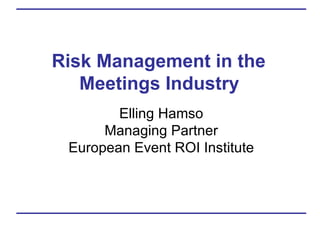 Risk Management in the  Meetings Industry   Elling Hamso Managing Partner European Event ROI Institute 