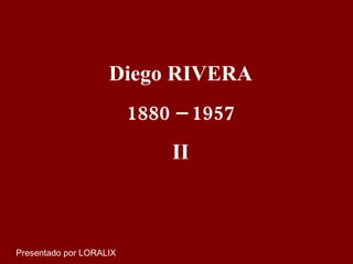Presentado por LORALIX Diego RIVERA 1880 – 1957 II 