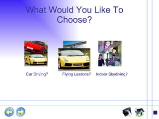 What Would You Like To Choose? Car Driving? Flying Lessons? Indoor Skydiving? 