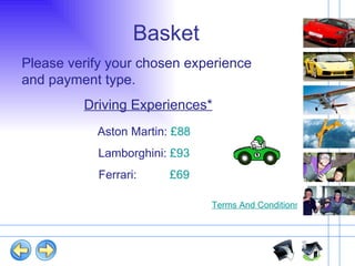 Basket Please verify your chosen experience and payment type.  Driving Experiences* Aston Martin:  £88 Lamborghini:  £93 Ferrari:  £69 Terms And Conditions 