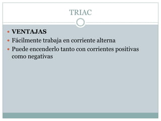 TRIACVENTAJASFácilmente trabaja en corriente alternaPuede encenderlo tanto con corrientes positivas como negativas