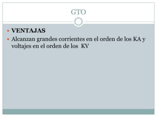 GTOVENTAJASAlcanzan grandes corrientes en el orden de los KA y voltajes en el orden de los  KV