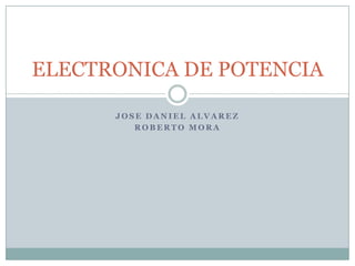 JOSE DANIEL ALVAREZ ROBERTO MORA ELECTRONICA DE POTENCIA 