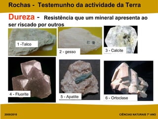 Dureza  -  Resistência que um mineral apresenta ao ser riscado por outros  1 -Talco 2 - gesso 3 - Calcite 4 - Fluorite 5 - Apatite 6 - Ortoclase 