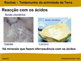 Reacção com os ácidos Ácido clorídrico Ácido clorídrico Calcite Calcário Há minerais que fazem efervescência com os ácidos   