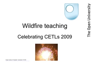 Wildfire teaching Celebrating CETLs 2009 Image courtesy of “Superjew”: accesssed 13/12/09  http://commons.wikimedia.org/wiki/File:Party_explosion.jpg   