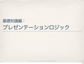 基礎知識編：
プレゼンテーションロジック




         copyright(c) 2010 kuwata-lab.com all rights reserved.
                                                                 20
 