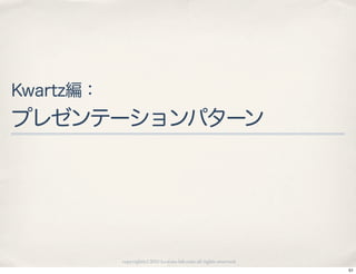Kwartz編：
プレゼンテーションパターン




           copyright(c) 2010 kuwata-lab.com all rights reserved.
                                                                   51
 