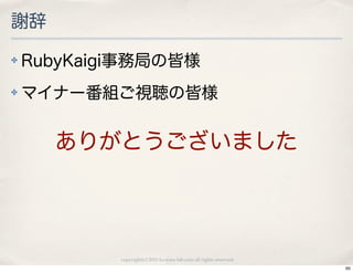 謝辞
✤   RubyKaigi事務局の皆様
✤   マイナー番組ご視聴の皆様


      ありがとうございました




            copyright(c) 2010 kuwata-lab.com all rights reserved.
                                                                    60
 