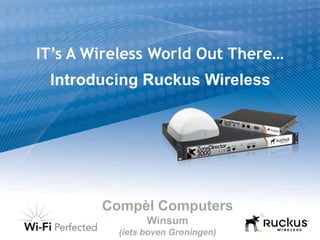 IT’s A Wireless World Out There… Introducing Ruckus Wireless Compèl Computers Winsum (ietsboven Groningen) 