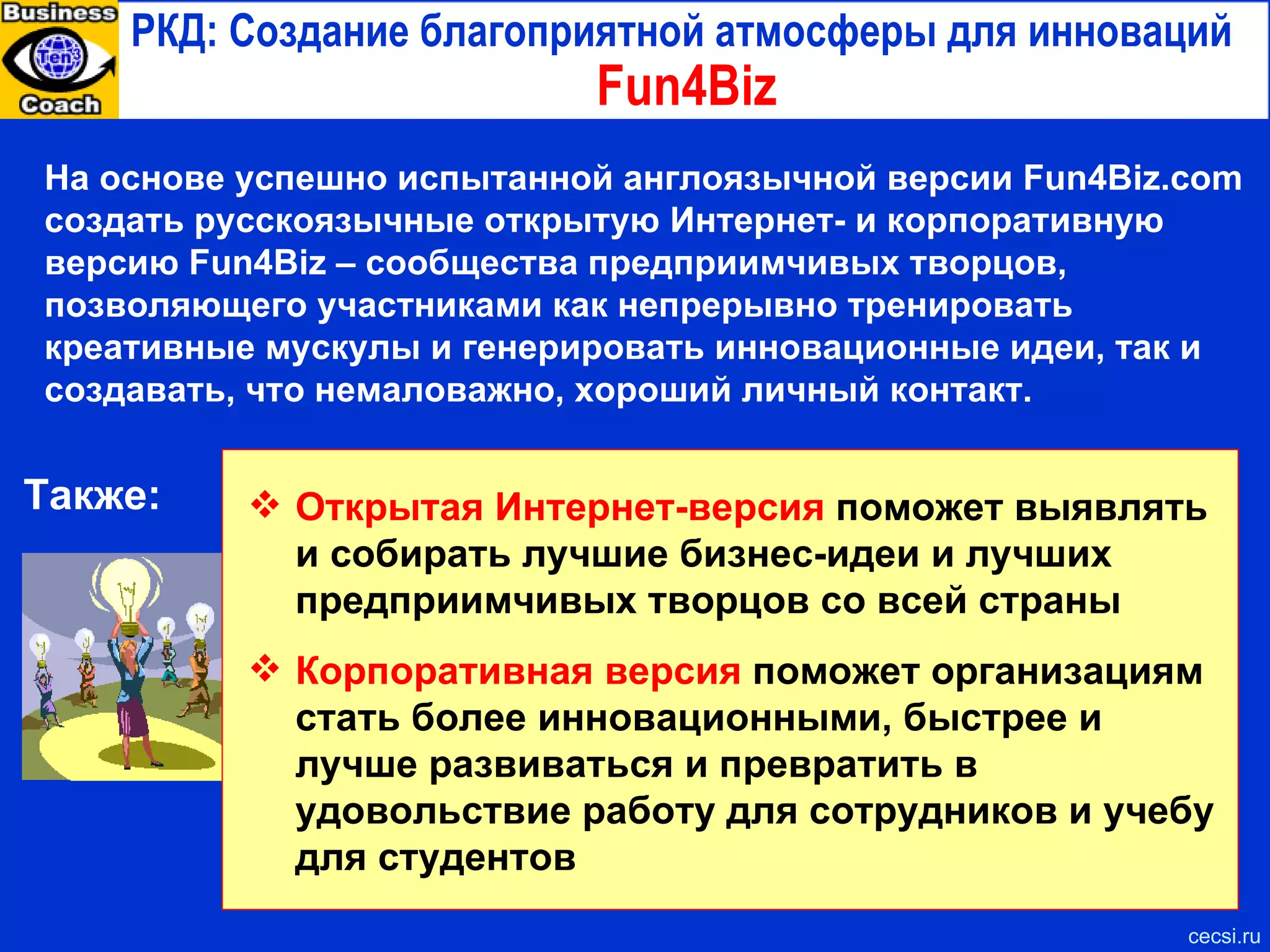 Российская Кремниевая долина (РКД) Готовь сани летом ,  а инноваторов загодя Чтобы РКД по завершении строительства начала быстро и эффективно функционировать, а также для демонстрации серьезности намерений ее создателей, необходимо заранее подготовить критическую массу игроков и систем поддержки. Люди-инноваторы Изобретатели, способные работать в инновационной команде Предприниматели-инноваторы и венчурные менеджеры Корпоративные лидеры инноваций Управленцы радикальными проектами Инновационные компании Венчурные старт-апы Покупатели венчурного бизнеса Покупатели радикально инновационных технологий Виртуальные системы поддержки инноваций Российская виртуальная венчурная долина (РВВД) Системы выращивания предприимчивых инноваторов cecsi.ru 