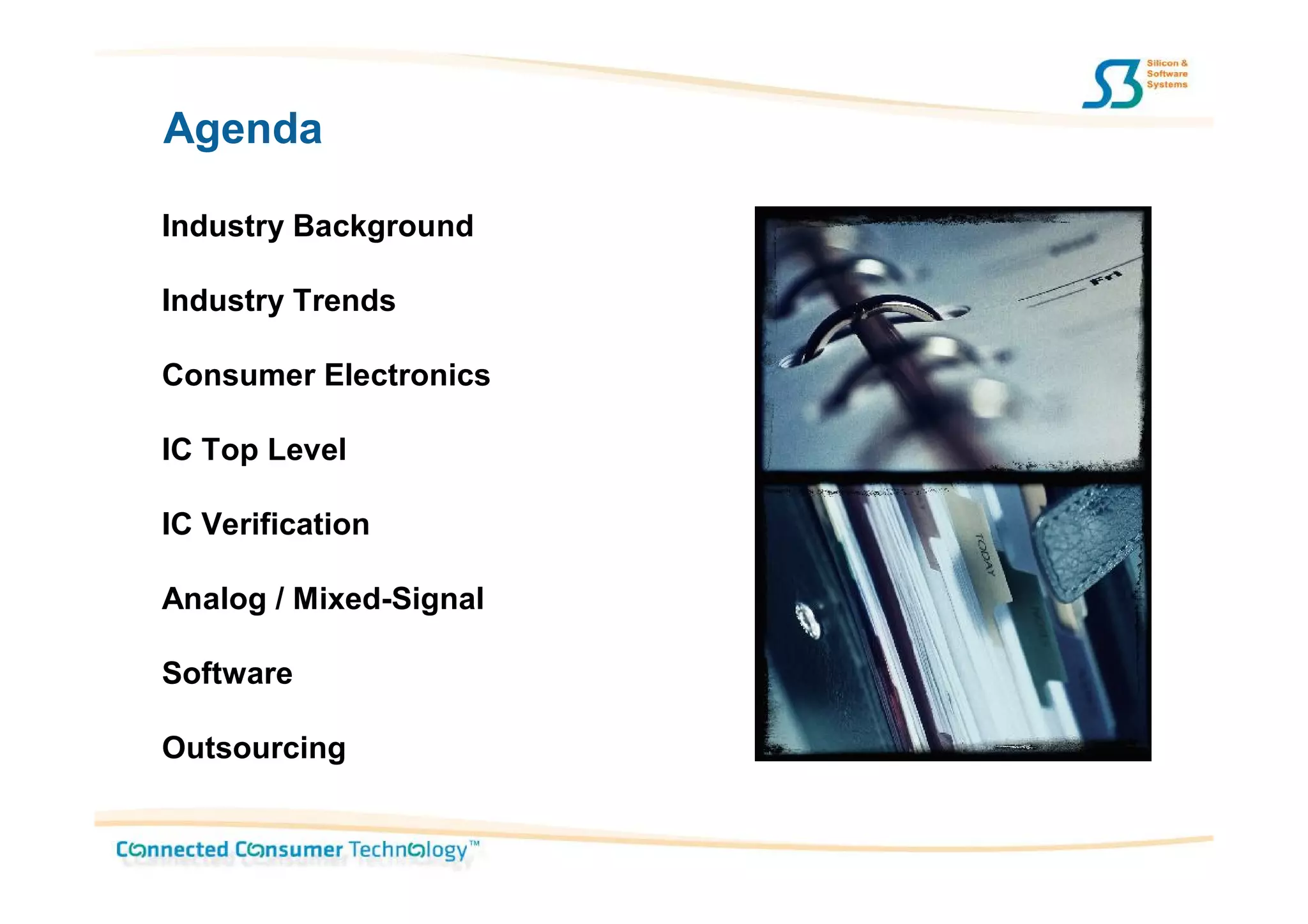 Agenda

Industry Background

Industry Trends

Consumer Electronics

IC Top Level

IC Verification

Analog / Mixed-Signal

Software

Outsourcing
 