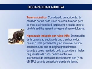 DISCAPACIDAD AUDITIVA: SORDERAPre post natalSe da en el momento del parto, por causas de hemorragias en el oído, utilización de fórceps, sufrimiento fetal por pelvis estrecha. Hipoxia, ictericia.Post natalDespués del parto, a cualquier edad por enfermedades como meningitis, paperas, sarampión, epilepsia, otitis, ruidos de gran intensidad, etc.