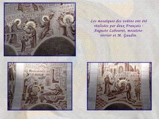 Les mosaïques des voûtes ont été réalisées par deux Français : Auguste Labouret, mosaïste-verrier et M. Gaudin. 