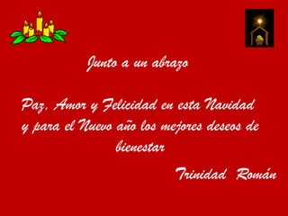 Junto a un abrazoPaz, Amor y Felicidad en esta Navidad  y para el Nuevo año los mejores deseos de bienestar  Trinidad  Román 