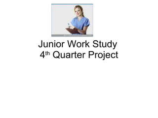 Junior Work Study  4 th  Quarter Project 