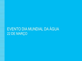 EVENTO DIA MUNDIAL DA ÁGUA
22 DE MARÇO
 